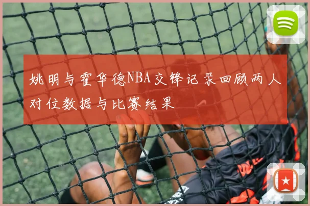 姚明与霍华德NBA交锋记录回顾两人对位数据与比赛结果
