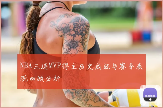 NBA三连MVP得主历史成就与赛季表现回顾分析
