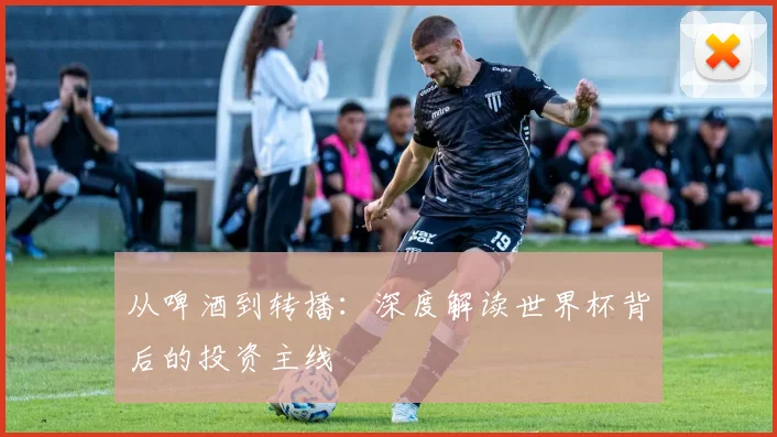 从啤酒到转播：深度解读世界杯背后的投资主线