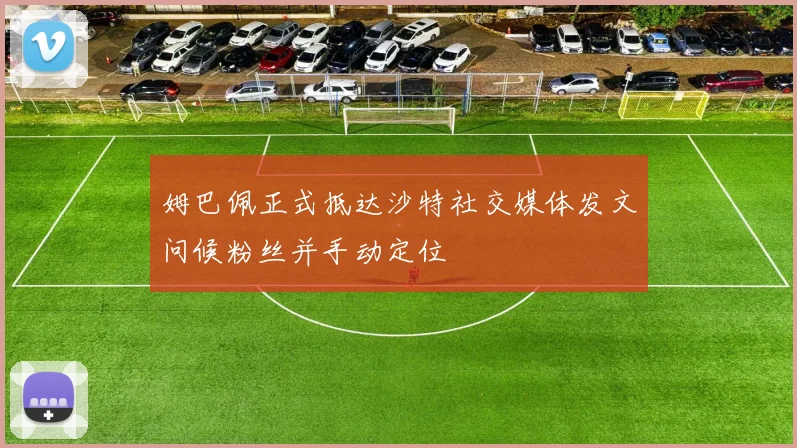 姆巴佩正式抵达沙特社交媒体发文问候粉丝并手动定位