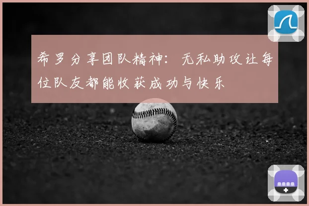 希罗分享团队精神：无私助攻让每位队友都能收获成功与快乐