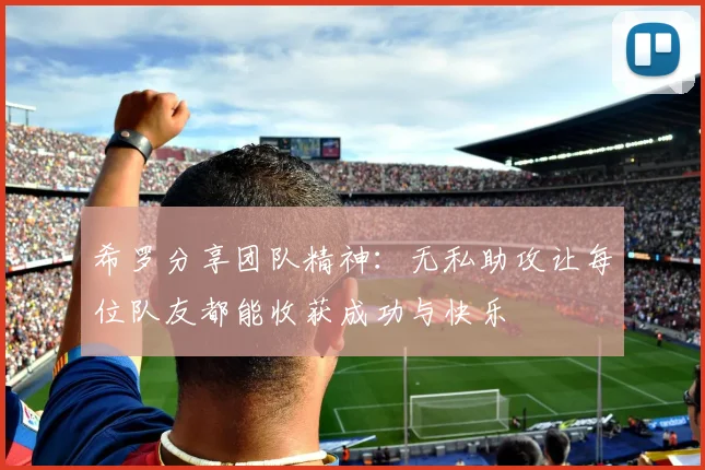 希罗分享团队精神：无私助攻让每位队友都能收获成功与快乐