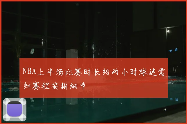 NBA上半场比赛时长约两小时球迷需知赛程安排细节