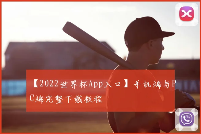【2022世界杯App入口】手机端与PC端完整下载教程
