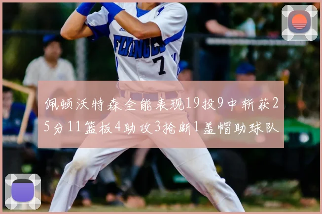 佩顿沃特森全能表现19投9中斩获25分11篮板4助攻3抢断1盖帽助球队争胜