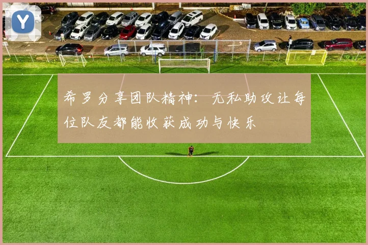 希罗分享团队精神:无私助攻让每位队友都能收获成功与快乐