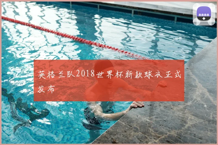 英格兰队2018世界杯新款球衣正式发布