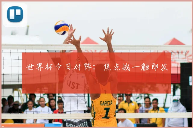 世界杯今日对阵：焦点战一触即发