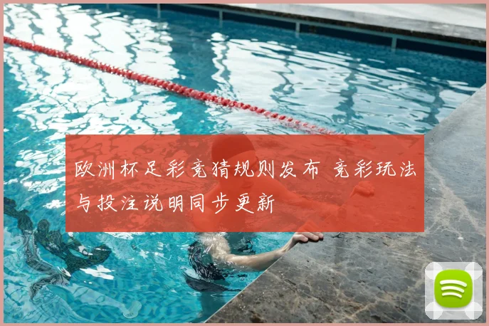 欧洲杯足彩竞猜规则发布 竞彩玩法与投注说明同步更新