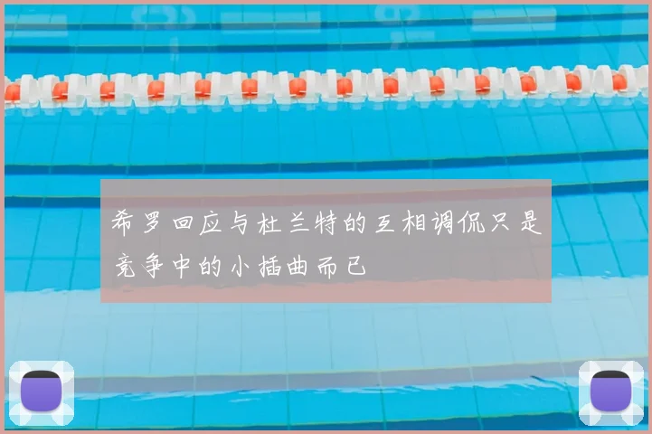 希罗回应与杜兰特的互相调侃只是竞争中的小插曲而已