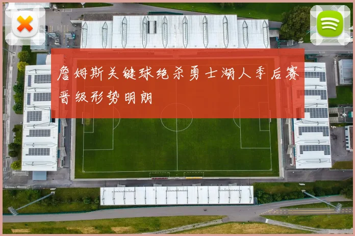 詹姆斯关键球绝杀勇士湖人季后赛晋级形势明朗