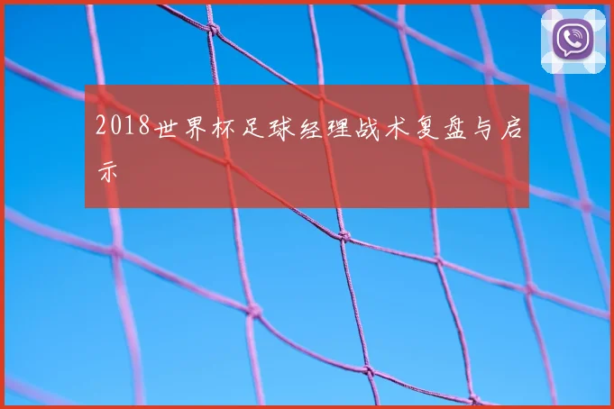 2018世界杯足球经理战术复盘与启示