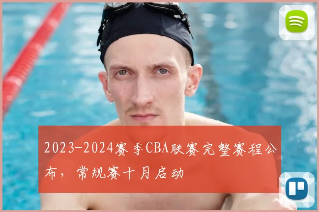 2023-2024赛季CBA联赛完整赛程公布,常规赛十月启动
