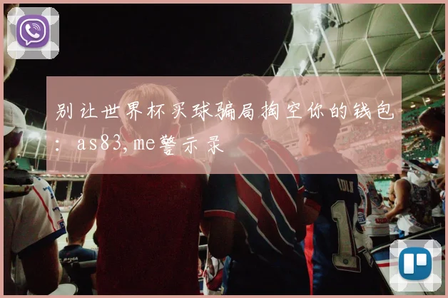 别让世界杯买球骗局掏空你的钱包：as83,me警示录