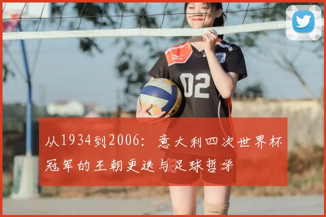 从1934到2006:意大利四次世界杯冠军的王朝更迭与足球哲学