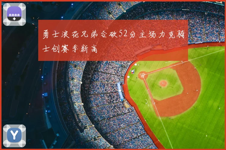 勇士浪花兄弟合砍52分主场力克骑士创赛季新高