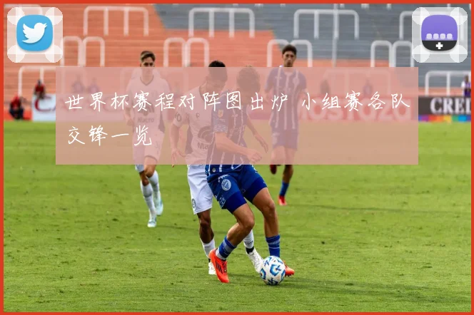 世界杯赛程对阵图出炉 小组赛各队交锋一览
