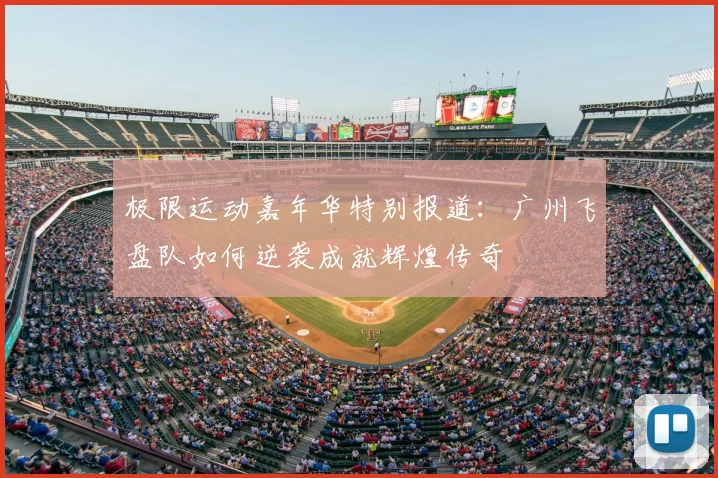极限运动嘉年华特别报道：广州飞盘队如何逆袭成就辉煌传奇