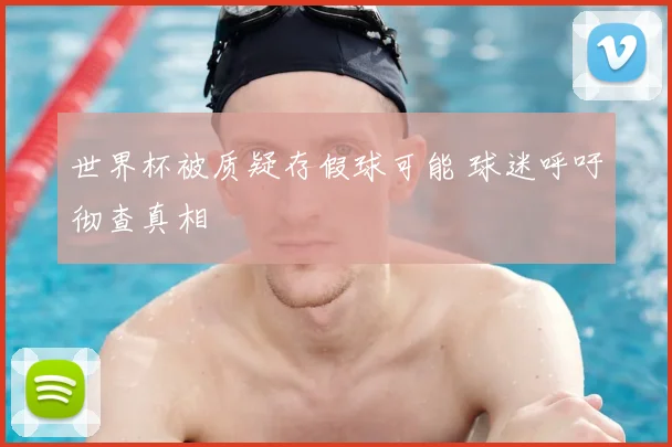 世界杯被质疑存假球可能 球迷呼吁彻查真相