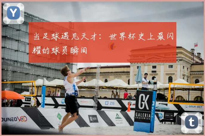 当足球遇见天才：世界杯史上最闪耀的球员瞬间