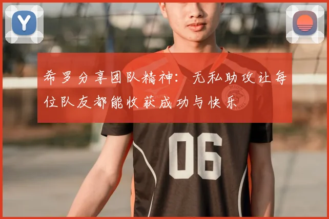 希罗分享团队精神：无私助攻让每位队友都能收获成功与快乐