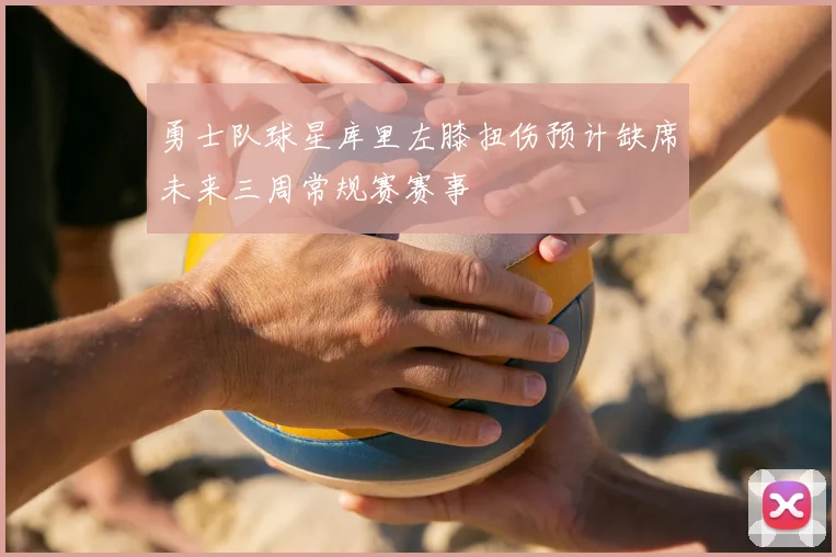 勇士队球星库里左膝扭伤预计缺席未来三周常规赛赛事