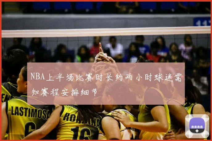 NBA上半场比赛时长约两小时球迷需知赛程安排细节
