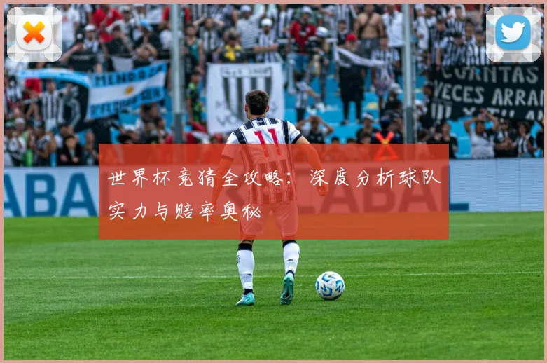 世界杯竞猜全攻略：深度分析球队实力与赔率奥秘