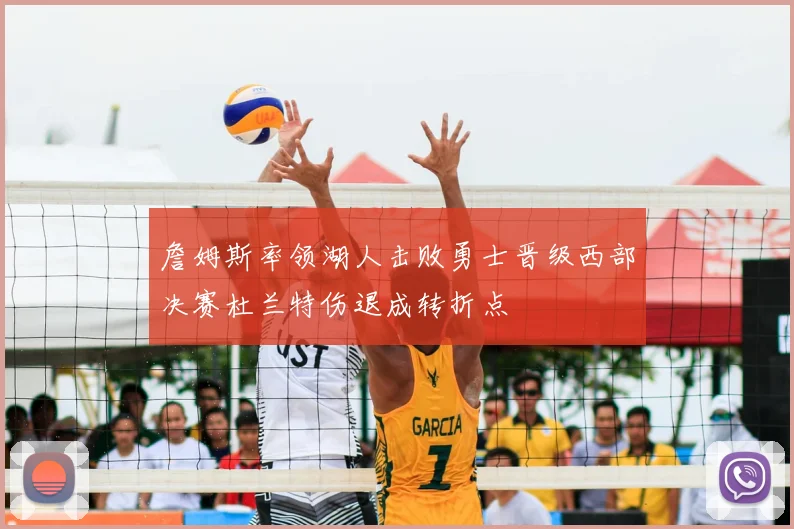 詹姆斯率领湖人击败勇士晋级西部决赛杜兰特伤退成转折点