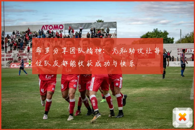 希罗分享团队精神：无私助攻让每位队友都能收获成功与快乐