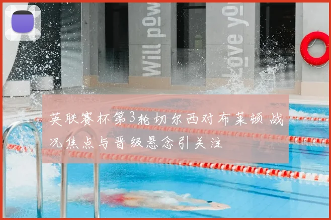 英联赛杯第3轮切尔西对布莱顿 战况焦点与晋级悬念引关注