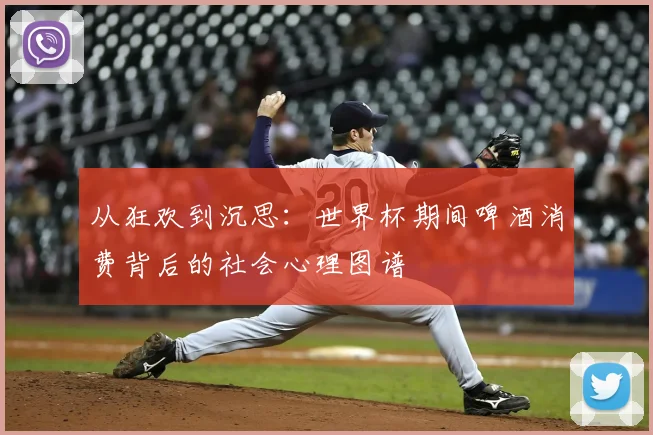 从狂欢到沉思：世界杯期间啤酒消费背后的社会心理图谱