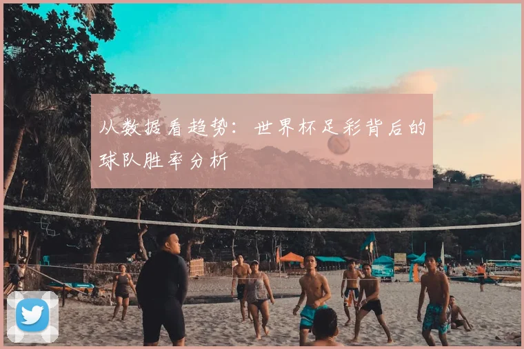 从数据看趋势：世界杯足彩背后的球队胜率分析