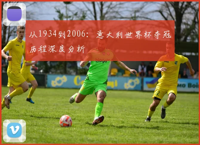 从1934到2006:意大利世界杯夺冠历程深度分析