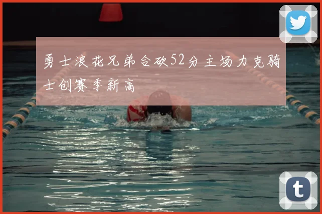 勇士浪花兄弟合砍52分主场力克骑士创赛季新高