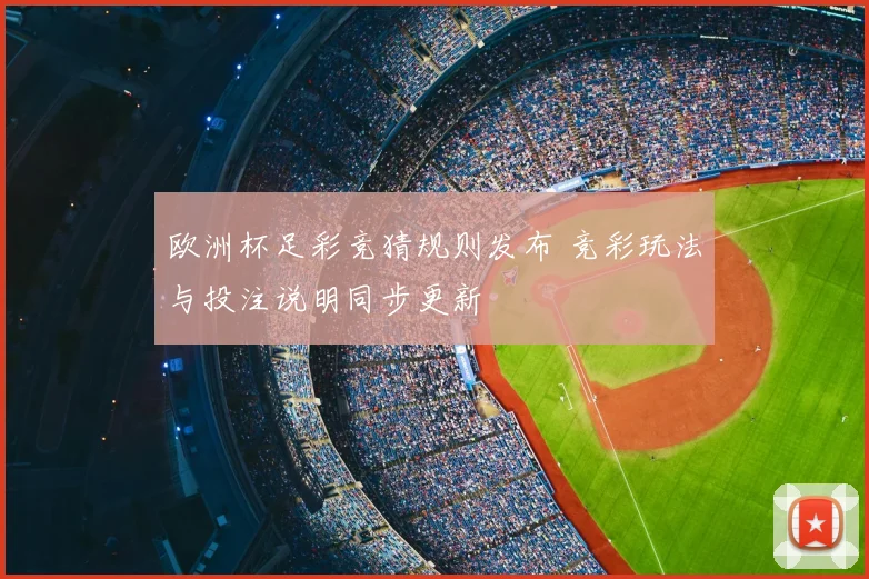 欧洲杯足彩竞猜规则发布 竞彩玩法与投注说明同步更新