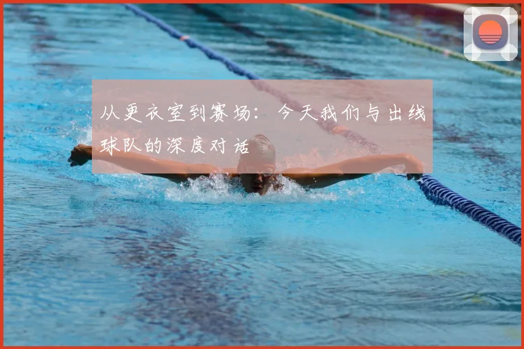 从更衣室到赛场:今天我们与出线球队的深度对话