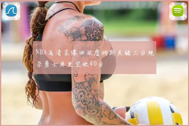 NBA高清录像回放詹姆斯关键三分绝杀勇士库里空砍40分