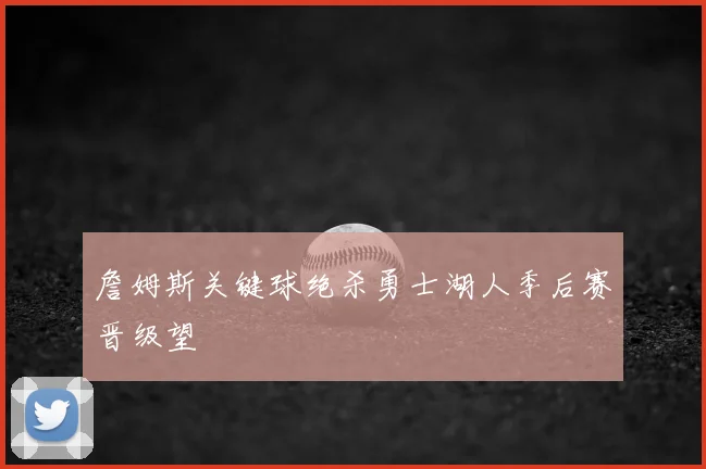 詹姆斯关键球绝杀勇士湖人季后赛晋级望