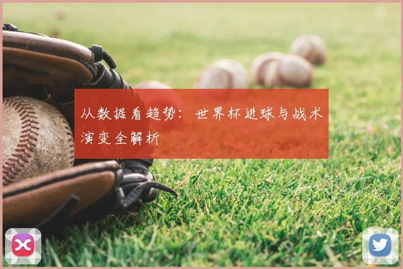 从数据看趋势:世界杯进球与战术演变全解析