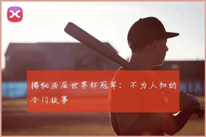 揭秘历届世界杯冠军：不为人知的冷门故事