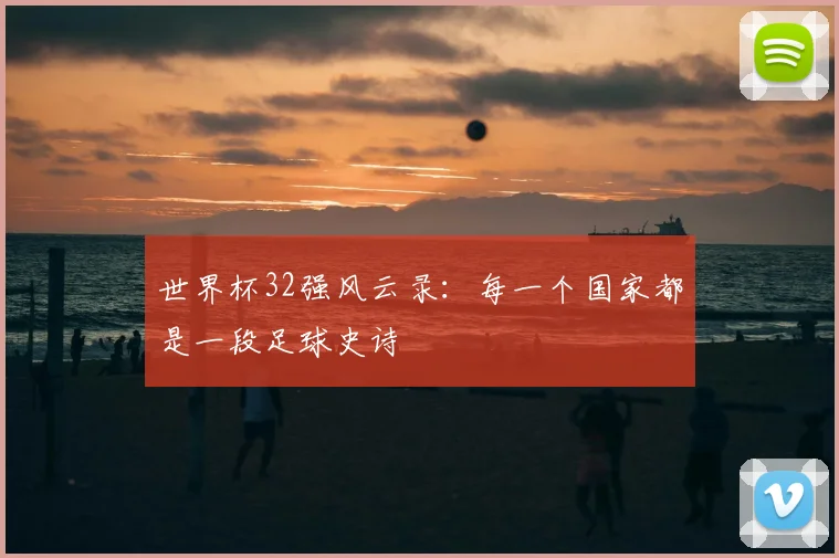 世界杯32强风云录:每一个国家都是一段足球史诗