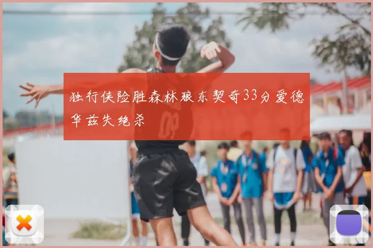 独行侠险胜森林狼东契奇33分爱德华兹失绝杀